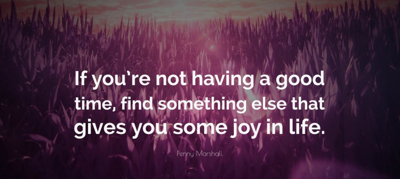 Penny Marshall quote, "If you're not having a good time, find something else that gives you some joy in life."
