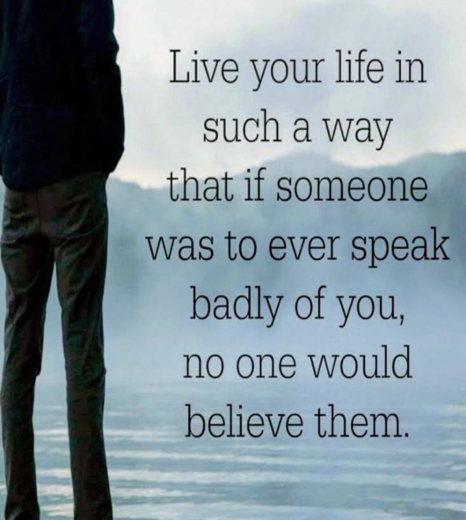 Poster that says "Live your life in such a way that if someone was to ever speak badly of you, no one would believe them"